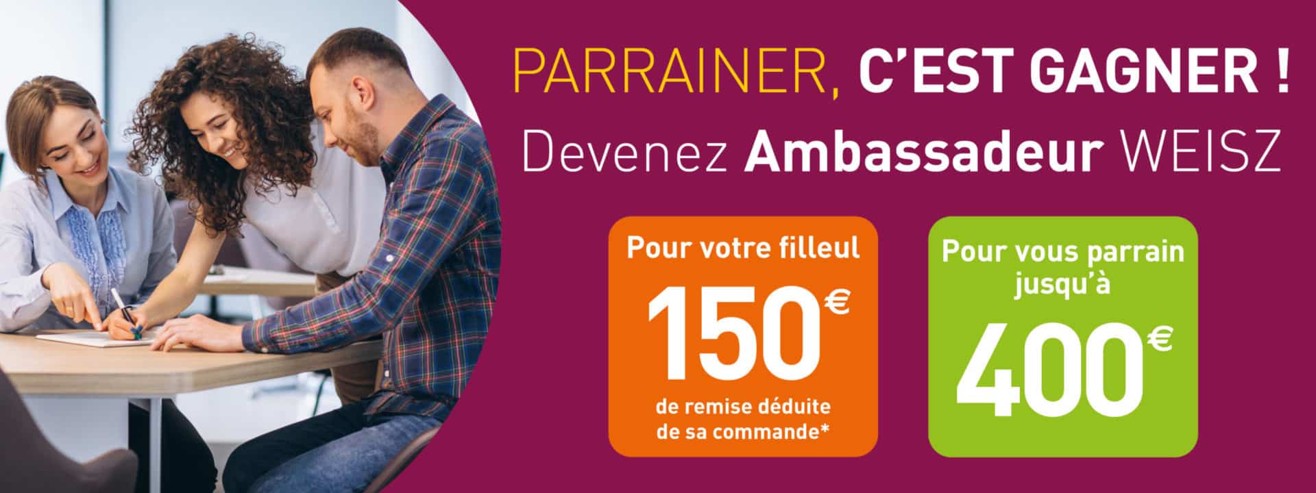 PARRAINAGE weisz PARRAINAGE weisz jusqu'à 400 euros par parrainage, 150 euros pour le filleul